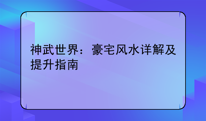 神武世界：豪宅风水详解及提升指南