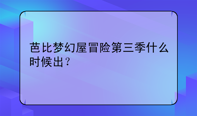 芭比梦幻屋冒险第三季什么时候出？