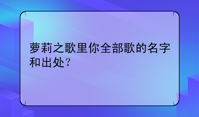 萝莉之歌里你全部歌的名字和出处？