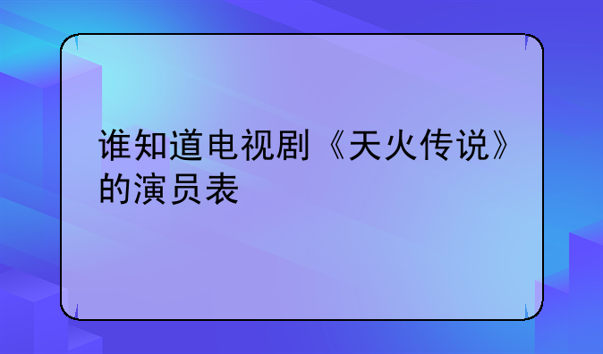 谁知道电视剧《天火传说》的演员表
