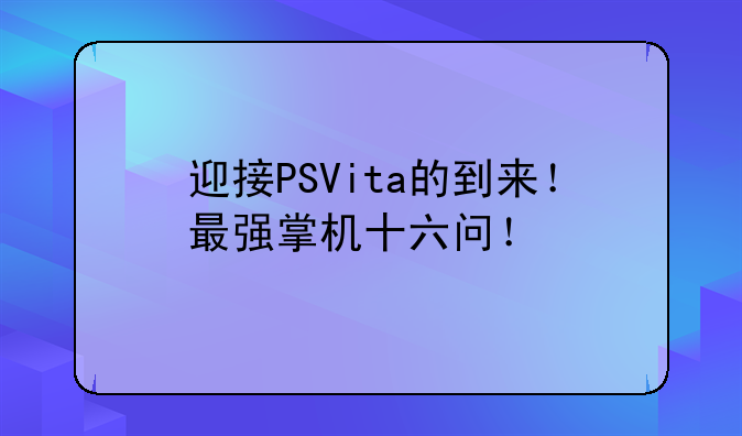 迎接PSVita的到来！最强掌机十六问！