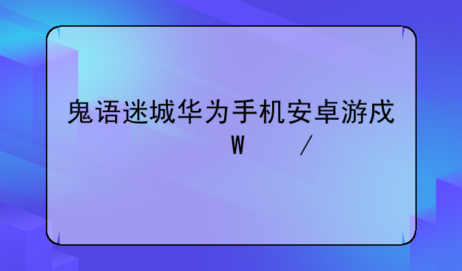 鬼语迷城华为手机安卓游戏如何下载