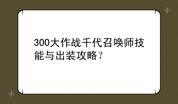 300大作战千代召唤师技能与出装攻略？