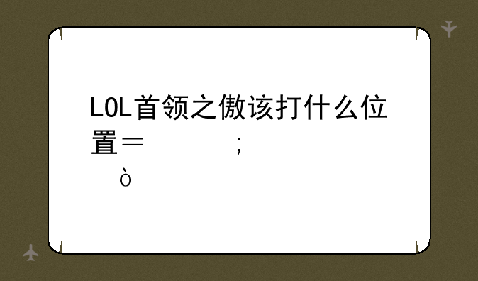 LOL首领之傲该打什么位置？怎样出装？