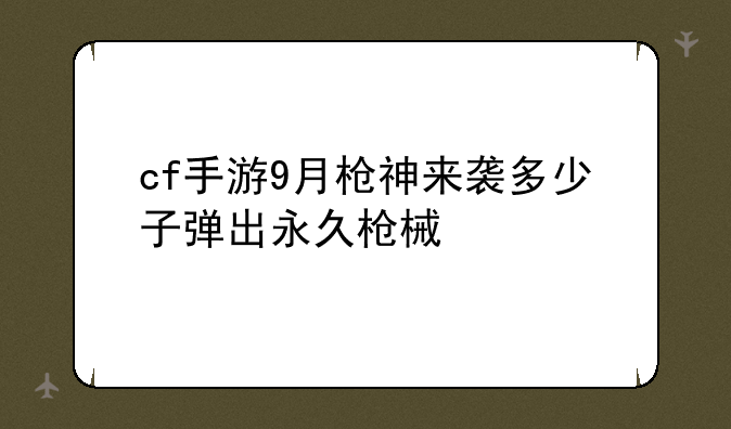 cf手游9月枪神来袭多少子弹出永久枪械