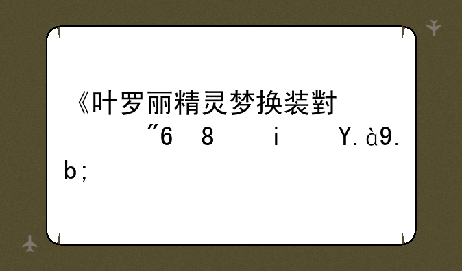 《叶罗丽精灵梦换装小游戏》是什么？