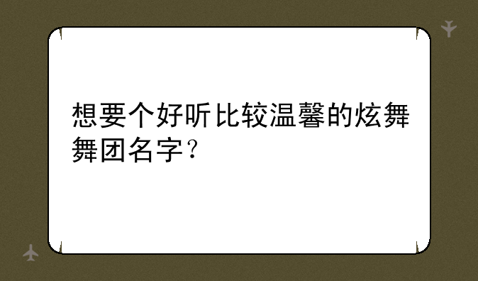 想要个好听比较温馨的炫舞舞团名字？
