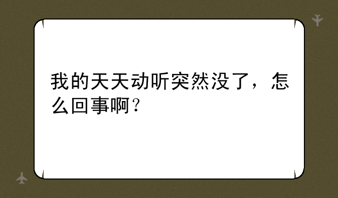 我的天天动听突然没了，怎么回事啊？