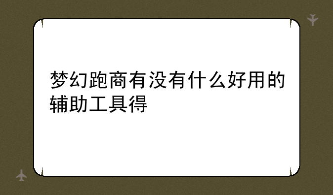 梦幻跑商有没有什么好用的辅助工具得