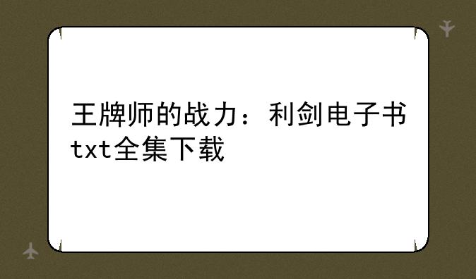 王牌师的战力：利剑电子书txt全集下载
