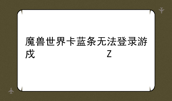 魔兽世界卡蓝条无法登录游戏解决方法