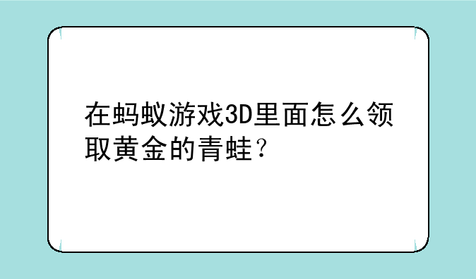在蚂蚁游戏3D里面怎么领取黄金的青蛙？