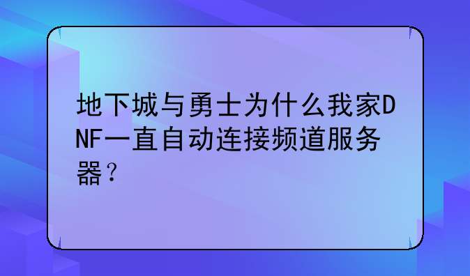地下城与勇士为什么我家DNF一直自动连接频道服务器？