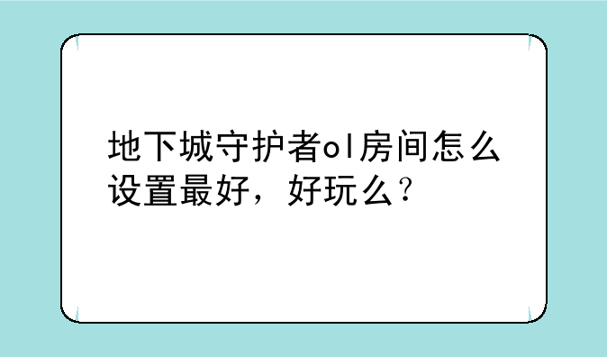 地下城守护者ol房间怎么设置最好，好玩么？