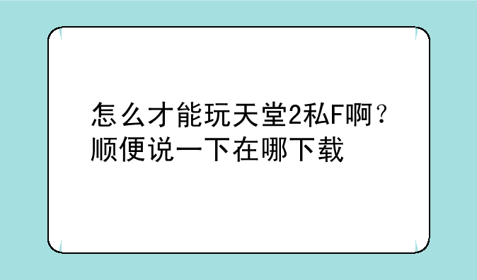 怎么才能玩天堂2私F啊？顺便说一下在哪下载