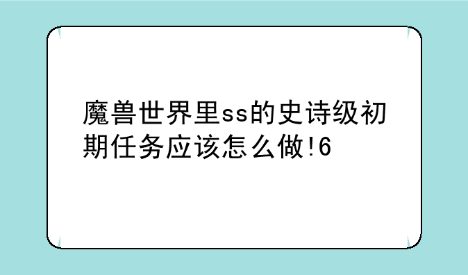 魔兽世界里ss的史诗级初期任务应该怎么做!??