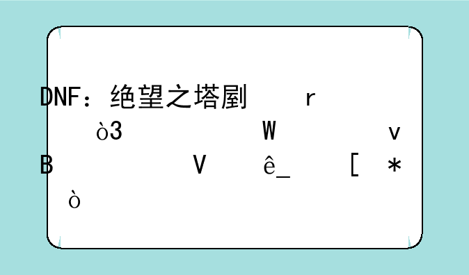 DNF：绝望之塔副本，如何轻松搬空商店奖励？