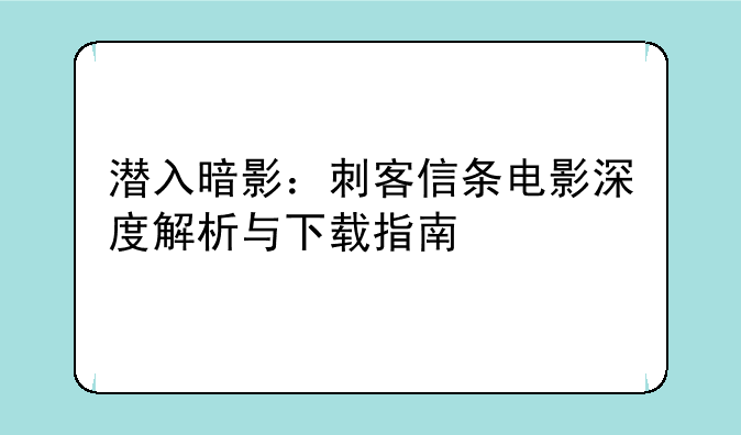 潜入暗影：刺客信条电影深度解析与下载指南