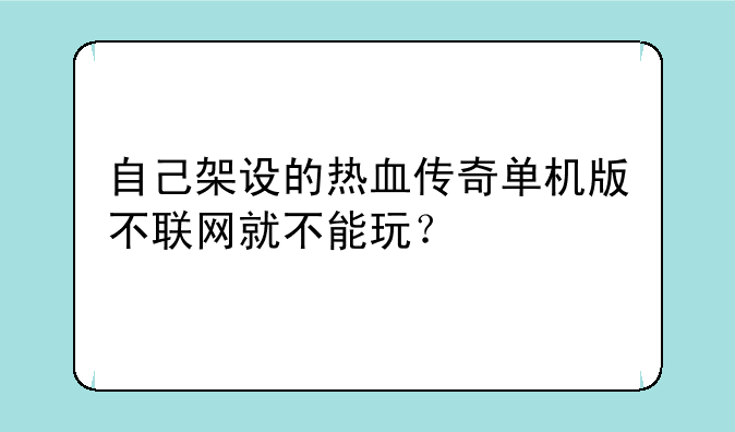 自己架设的热血传奇单机版不联网就不能玩？