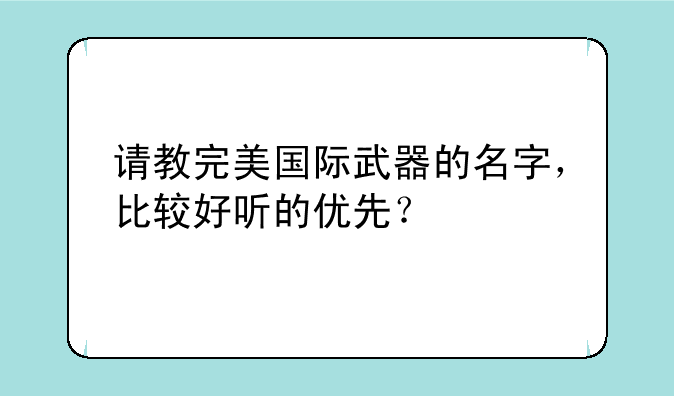 请教完美国际武器的名字，比较好听的优先？