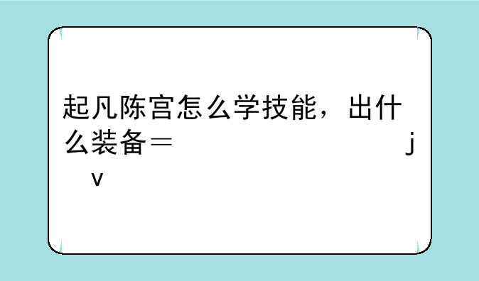起凡陈宫怎么学技能，出什么装备？详细的来