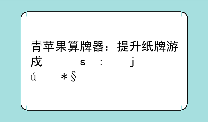 青苹果算牌器：提升纸牌游戏胜率的辅助工具