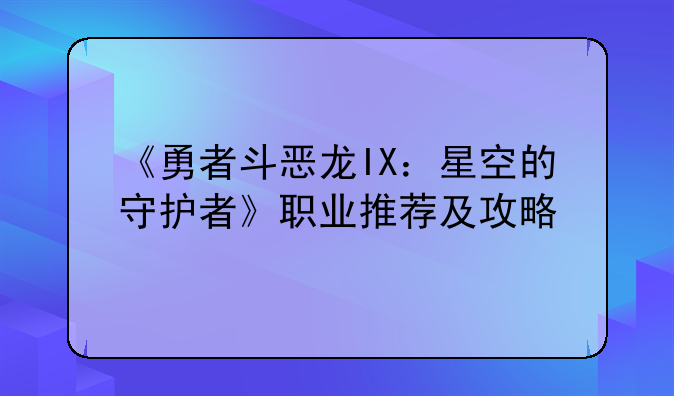 《勇者斗恶龙IX：星空的守护者》职业推荐及攻略