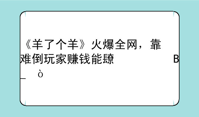 《羊了个羊》火爆全网，靠难倒玩家赚钱能长久吗？