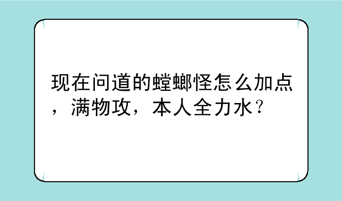 现在问道的螳螂怪怎么加点，满物攻，本人全力水？