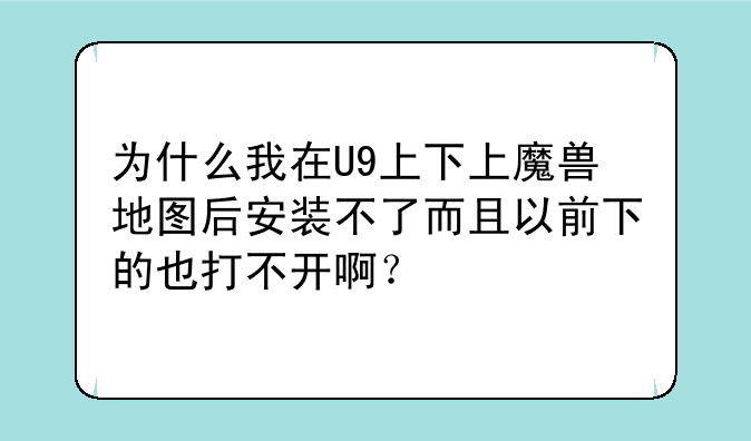 为什么我在U9上下上魔兽地图后安装不了而且以前下的也打不开啊？