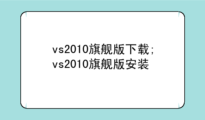 vs2010旗舰版下载;vs2010旗舰版安装