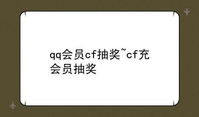 qq会员cf抽奖~cf充会员抽奖