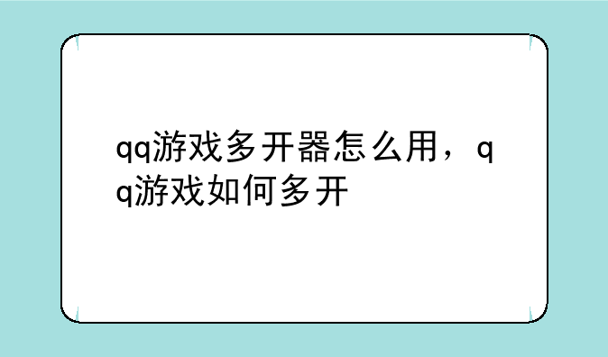 qq游戏多开器怎么用，qq游戏如何多开