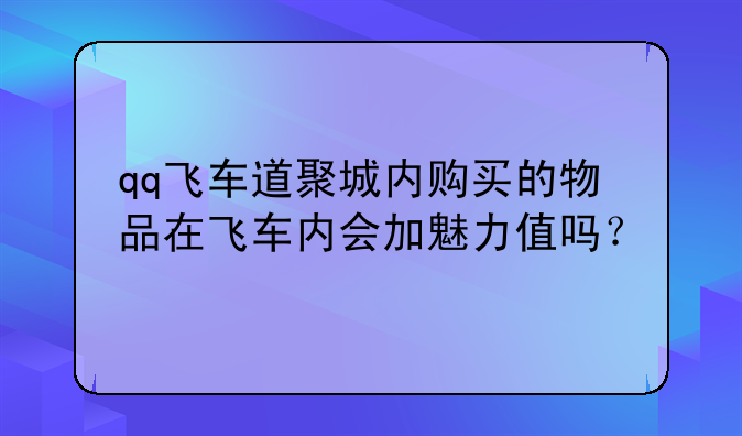 qq飞车道聚城内购买的物品在飞车内会加魅力值吗？