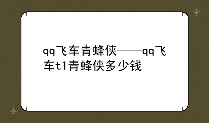 qq飞车青蜂侠——qq飞车t1青蜂侠多少钱