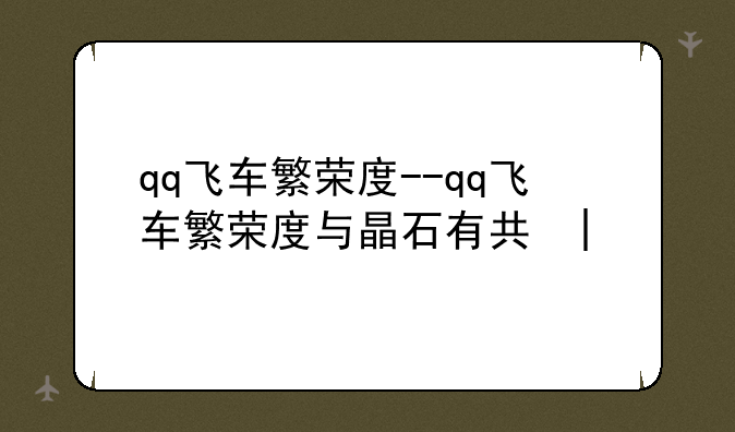 qq飞车繁荣度--qq飞车繁荣度与晶石有关吗