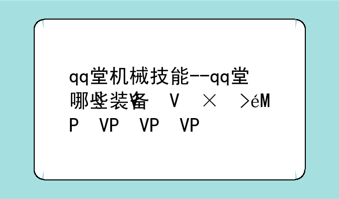 qq堂机械技能--qq堂哪些装备可以锻造