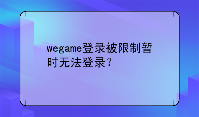 wegame登录被限制暂时无法登录？