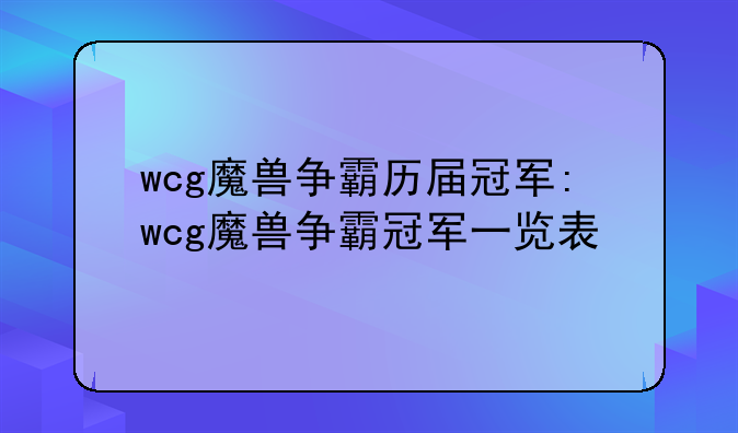 wcg魔兽争霸历届冠军:wcg魔兽争霸冠军一览表