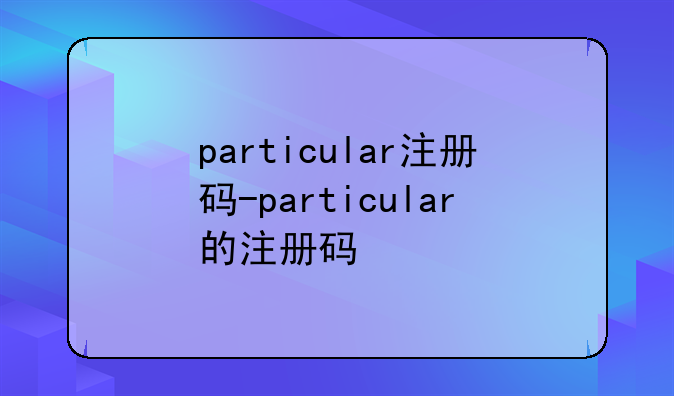 particular注册码-particular的注册码