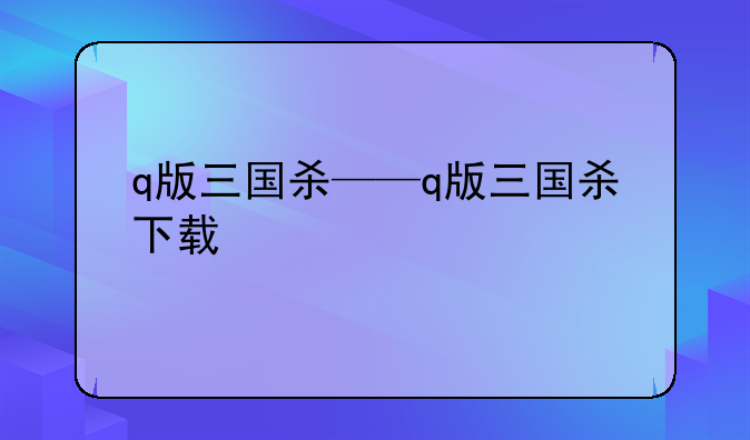 q版三国杀——q版三国杀下载