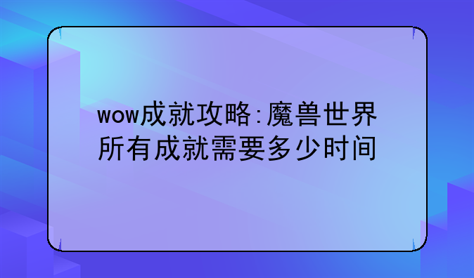 wow成就攻略:魔兽世界所有成就需要多少时间