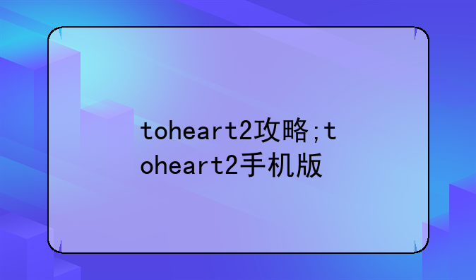 toheart2攻略;toheart2手机版