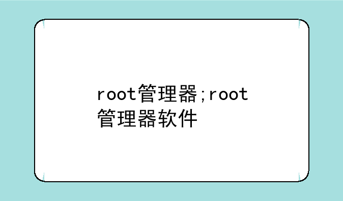 root管理器;root管理器软件