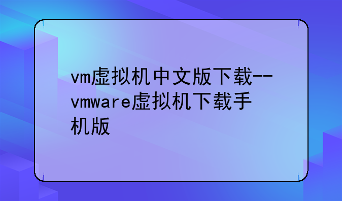 vm虚拟机中文版下载--vmware虚拟机下载手机版