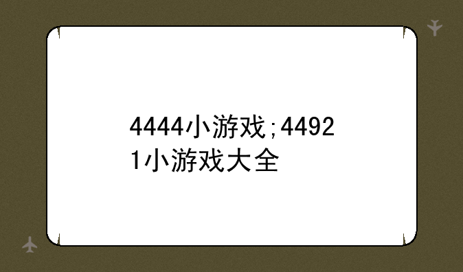 4444小游戏;44921小游戏大全