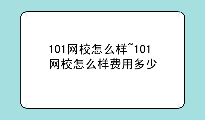 101网校怎么样~101网校怎么样费用多少