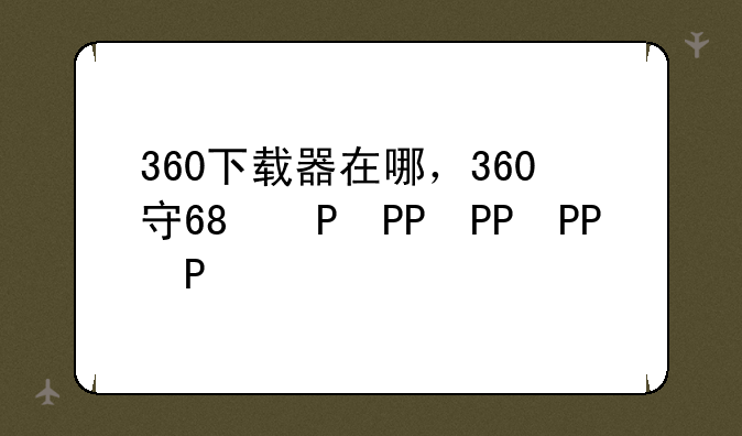 360下载器在哪，360安全下载器