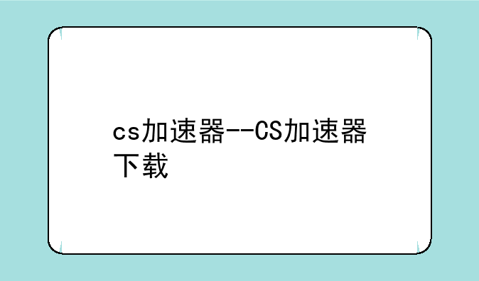 cs加速器--CS加速器下载