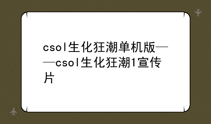 csol生化狂潮单机版——csol生化狂潮1宣传片